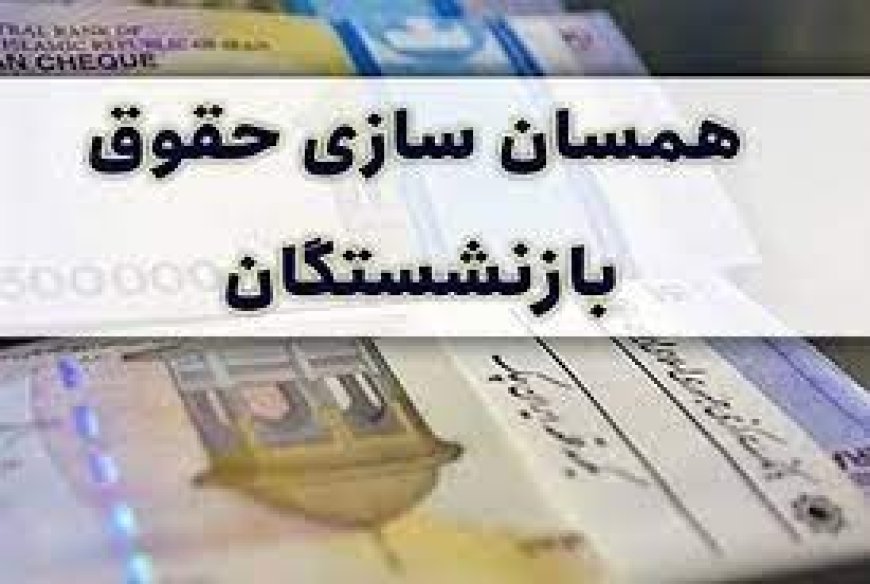 پرداخت مبلغ علی الحساب همسان‌سازی حقوق بازنشستگان