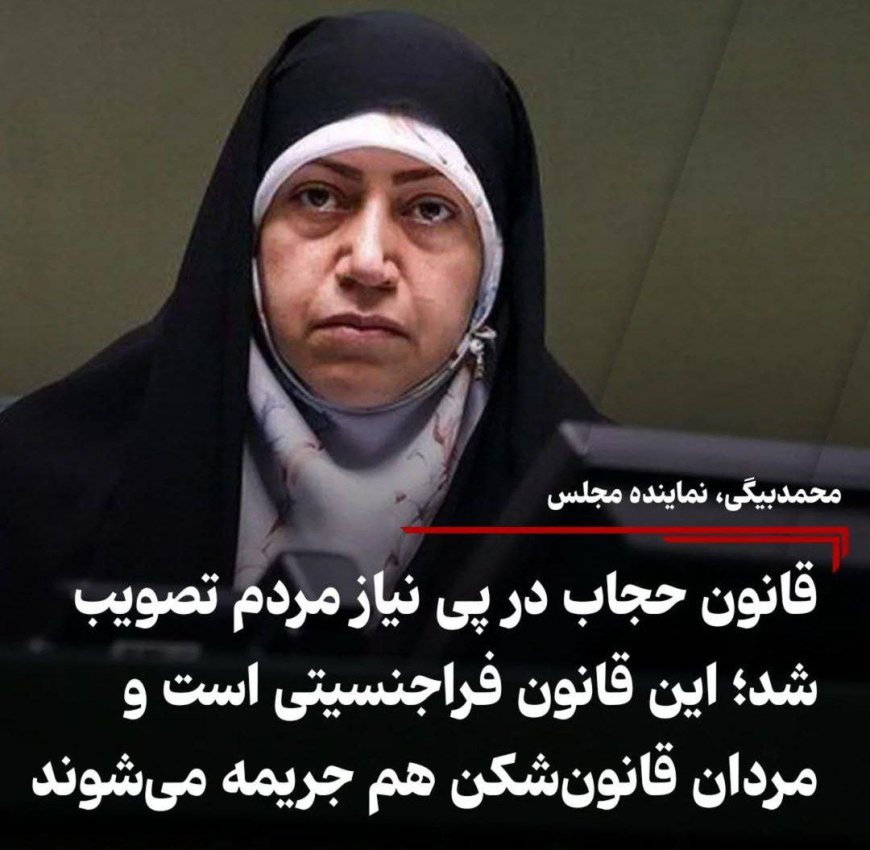 محمدبیگی، نماینده مجلس: قانون حجاب در پی نیاز مردم تصویب شد؛ این قانون فراجنسیتی است و مردان قانون شکن هم جریمه می‌شوند